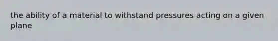 the ability of a material to withstand pressures acting on a given plane