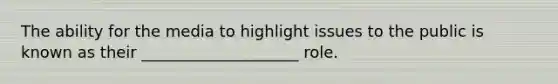 The ability for the media to highlight issues to the public is known as their ____________________ role.