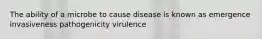 The ability of a microbe to cause disease is known as emergence invasiveness pathogenicity virulence