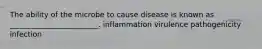 The ability of the microbe to cause disease is known as ________________________. inflammation virulence pathogenicity infection