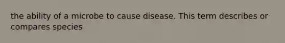 the ability of a microbe to cause disease. This term describes or compares species