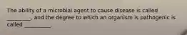 The ability of a microbial agent to cause disease is called _________, and the degree to which an organism is pathogenic is called __________.