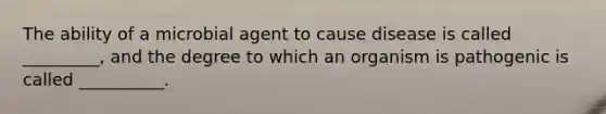 The ability of a microbial agent to cause disease is called _________, and the degree to which an organism is pathogenic is called __________.