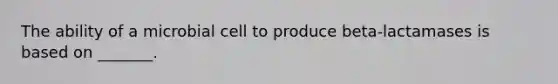 The ability of a microbial cell to produce beta-lactamases is based on _______.