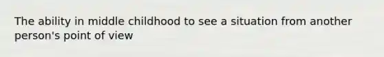 The ability in middle childhood to see a situation from another person's point of view