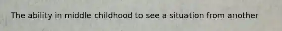 The ability in middle childhood to see a situation from another