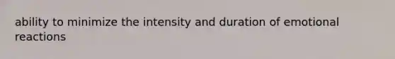 ability to minimize the intensity and duration of emotional reactions