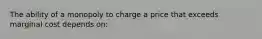 The ability of a monopoly to charge a price that exceeds marginal cost depends on: