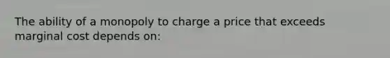 The ability of a monopoly to charge a price that exceeds marginal cost depends on: