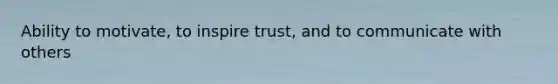 Ability to motivate, to inspire trust, and to communicate with others