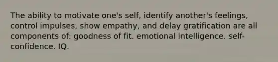 The ability to motivate one's self, identify another's feelings, control impulses, show empathy, and delay gratification are all components of: goodness of fit. emotional intelligence. self-confidence. IQ.