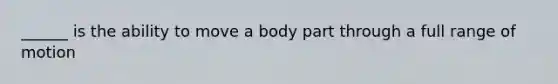 ______ is the ability to move a body part through a full range of motion