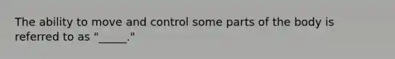 The ability to move and control some parts of the body is referred to as "_____."