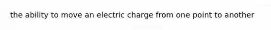 the ability to move an electric charge from one point to another