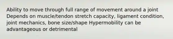 Ability to move through full range of movement around a joint Depends on muscle/tendon stretch capacity, ligament condition, joint mechanics, bone size/shape Hypermobility can be advantageous or detrimental