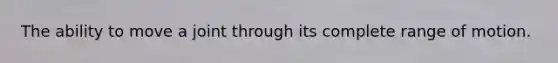 The ability to move a joint through its complete range of motion.