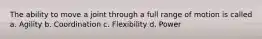 The ability to move a joint through a full range of motion is called a. Agility b. Coordination c. Flexibility d. Power