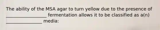 The ability of the MSA agar to turn yellow due to the presence of __________________ fermentation allows it to be classified as a(n) ________________ media: