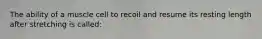 The ability of a muscle cell to recoil and resume its resting length after stretching is called: