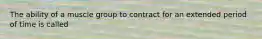 The ability of a muscle group to contract for an extended period of time is called