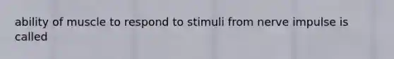 ability of muscle to respond to stimuli from nerve impulse is called