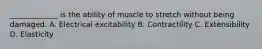 _____________ is the ability of muscle to stretch without being damaged. A. Electrical excitability B. Contractility C. Extensibility D. Elasticity