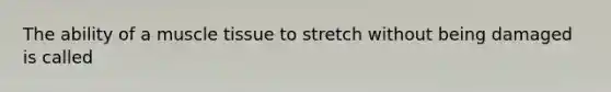 The ability of a <a href='https://www.questionai.com/knowledge/kMDq0yZc0j-muscle-tissue' class='anchor-knowledge'>muscle tissue</a> to stretch without being damaged is called