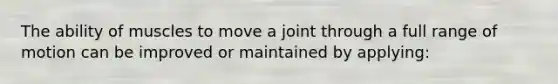 The ability of muscles to move a joint through a full range of motion can be improved or maintained by applying: