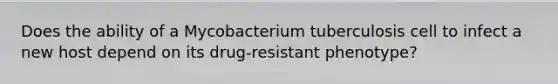 Does the ability of a Mycobacterium tuberculosis cell to infect a new host depend on its drug-resistant phenotype?