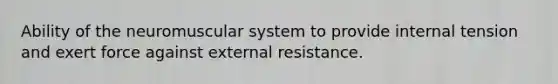 Ability of the neuromuscular system to provide internal tension and exert force against external resistance.