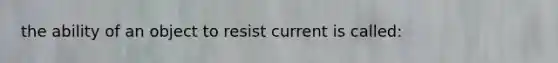 the ability of an object to resist current is called: