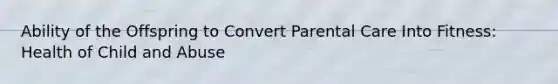 Ability of the Offspring to Convert Parental Care Into Fitness: Health of Child and Abuse