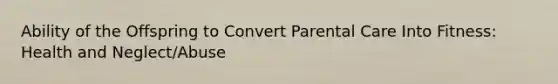 Ability of the Offspring to Convert Parental Care Into Fitness: Health and Neglect/Abuse