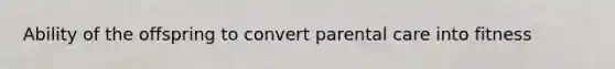 Ability of the offspring to convert parental care into fitness
