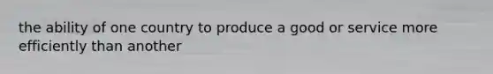 the ability of one country to produce a good or service more efficiently than another