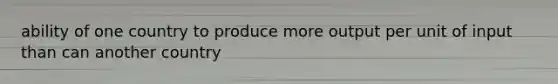 ability of one country to produce more output per unit of input than can another country