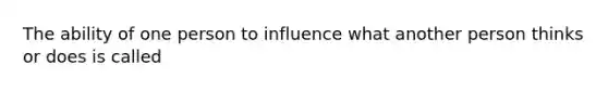 The ability of one person to influence what another person thinks or does is called