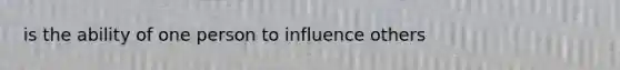 is the ability of one person to influence others