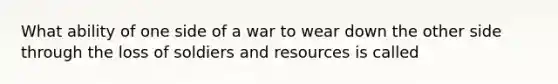 What ability of one side of a war to wear down the other side through the loss of soldiers and resources is called