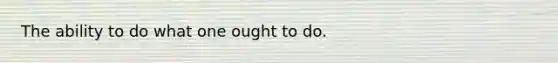 The ability to do what one ought to do.