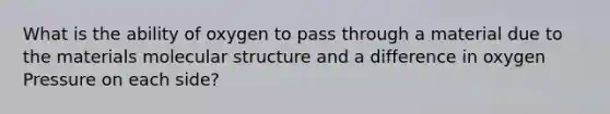 What is the ability of oxygen to pass through a material due to the materials molecular structure and a difference in oxygen Pressure on each side?