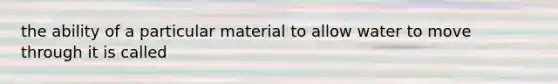 the ability of a particular material to allow water to move through it is called