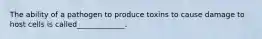 The ability of a pathogen to produce toxins to cause damage to host cells is called_____________.