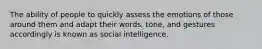 The ability of people to quickly assess the emotions of those around them and adapt their words, tone, and gestures accordingly is known as social intelligence.