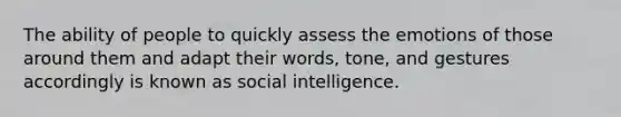 The ability of people to quickly assess the emotions of those around them and adapt their words, tone, and gestures accordingly is known as social intelligence.