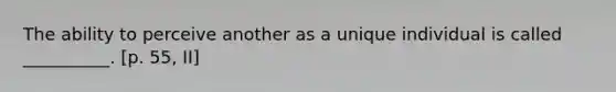 The ability to perceive another as a unique individual is called __________. [p. 55, II]