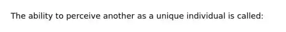 The ability to perceive another as a unique individual is called: