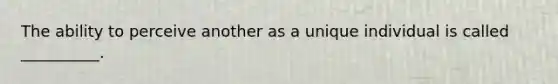 The ability to perceive another as a unique individual is called __________.