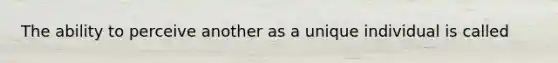 The ability to perceive another as a unique individual is called