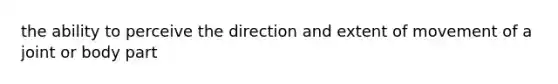 the ability to perceive the direction and extent of movement of a joint or body part